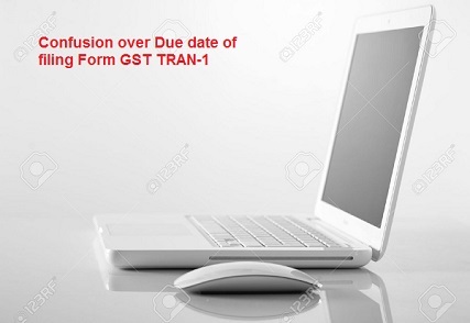 Confusion over Due date of filing Form GST TRAN-1