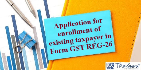 Application for enrollment of existing taxpayer in Form GST REG-26