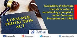 Availability of alternate remedy is no bar in entertaining a complaint under Consumer Protection Act, 1986