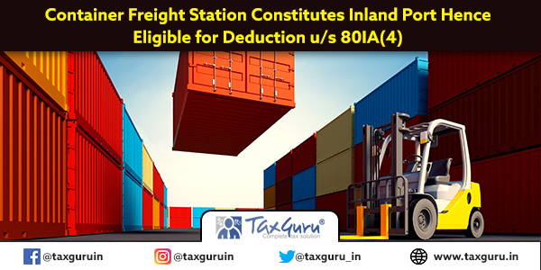 Container Freight Station Constitutes Inland Port Hence Eligible for Deduction u s 80IA(4)