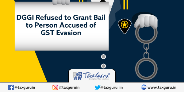 DGGI Refused to Grant Bail to Person Accused of GST Evasion