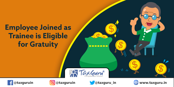 Employee Joined as Trainee is Eligible for Gratuity