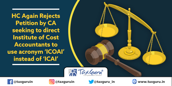 HC Again Rejects Petition by CA seeking to direct Institute of Cost Accountants to use acronym ‘ICOAI’ instead of ‘ICAI’