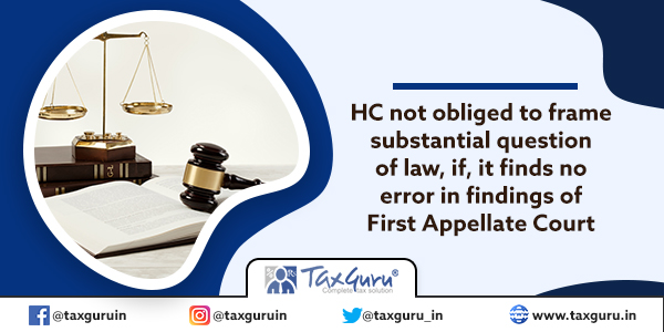 HC not obliged to frame substantial question of law, if, it finds no error in findings of First Appellate Court