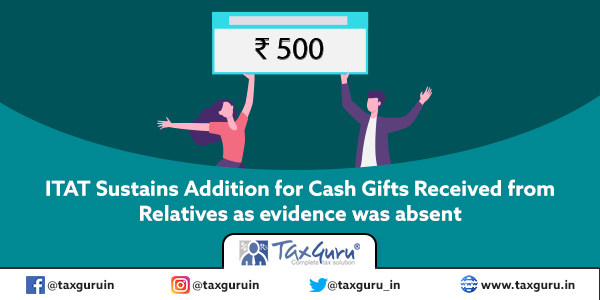 ITAT Sustains Addition for Cash Gifts Received from Relatives as evidence was absent