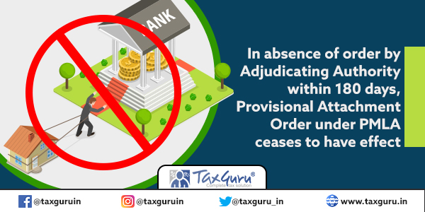 In absence of order by Adjudicating Authority within 180 days, Provisional Attachment Order under PMLA ceases to have effect