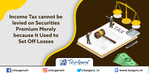Income Tax cannot be levied on Securities Premium Merely because It Used to Set Off Losses