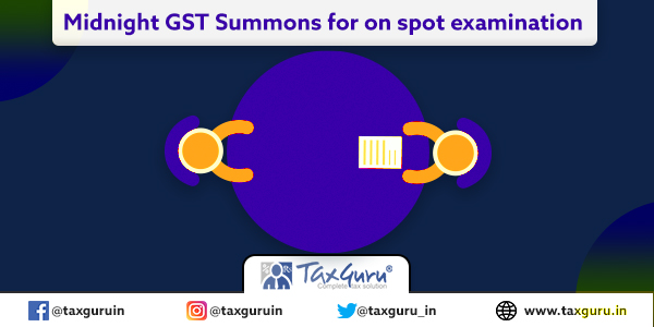 Midnight GST Summons for on spot examination