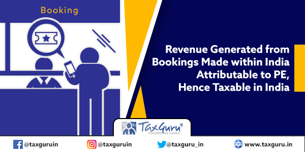 Revenue Generated from Bookings Made within India Attributable to PE, Hence Taxable in India