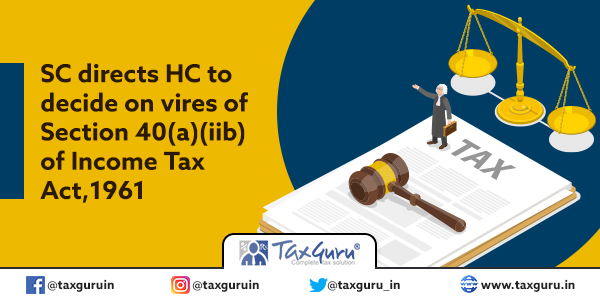 SC directs HC to decide on vires of Section 40(a)(iib) of Income Tax Act, 1961
