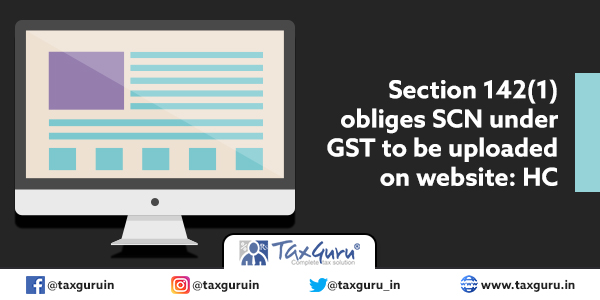 Section 142(1) obliges SCN under GST to be uploaded on website HC