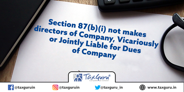 Section 87(b)(i) not makes directors of Company, Vicariously or Jointly Liable for Dues of Company