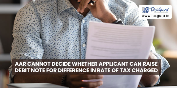 AAR cannot decide whether applicant can raise debit note for difference in rate of tax charged