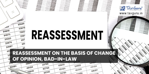 Reassessment on the basis of change of opinion, bad-in-law