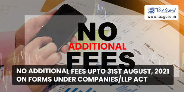 No additional fees upto 31st August, 2021 on forms under CompaniesLLP Act