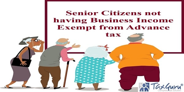 Senior Citizens not having Business Income Exempt from Advance tax