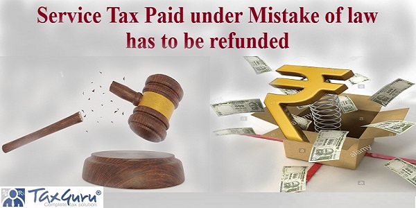 Service Tax paid under mistake of law has to be refunded
