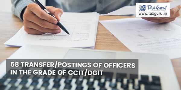 58 transfer postings of officers in the grade of CCIT DGIT