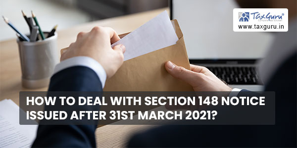 How to deal with Section 148 Notice issued after 31st March 2021