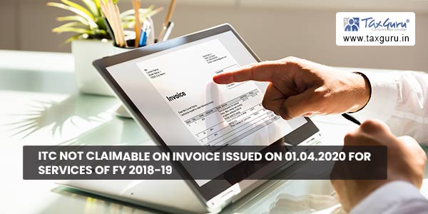 ITC not claimable on Invoice issued on 01.04.2020 for Services of FY 2018-19