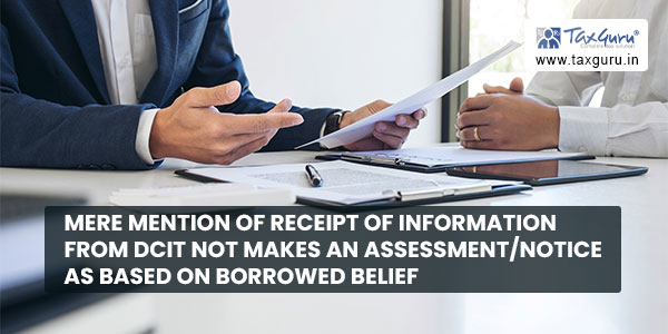 Mere mention of receipt of information from DCIT not makes an AssessmentNotice as based on borrowed belief