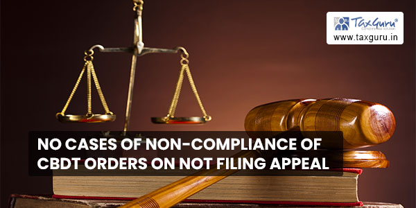 No cases of Non-Compliance of CBDT orders on Not Filing Appeal