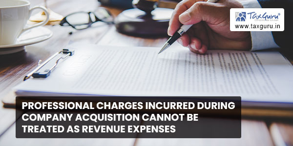 Professional charges incurred during company acquisition cannot be treated as revenue expenses