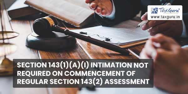 Section 143(1)(a)(i) intimation not required on commencement of regular Section 143(2) assessment