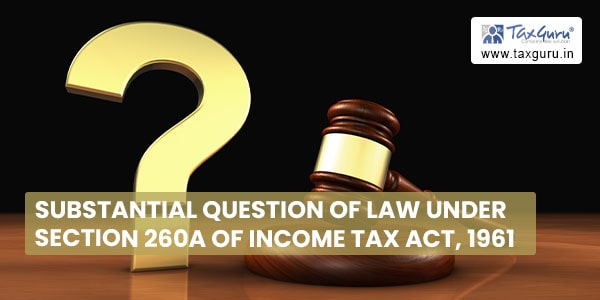 Substantial Question of Law under section 260A of Income Tax Act, 1961