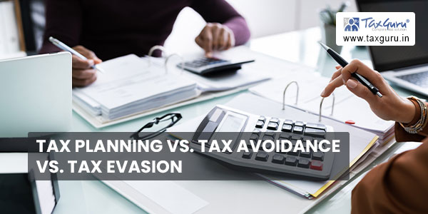 Tax Planning Vs. Tax Avoidance Vs. Tax Evasion