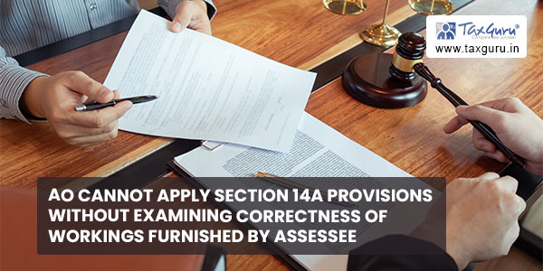 AO cannot apply section 14A provisions without examining correctness of workings furnished by assessee