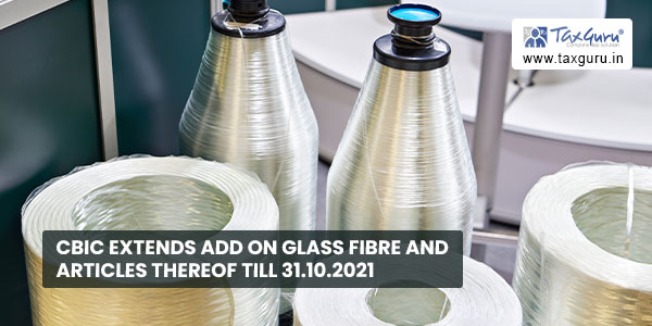CBIC extends ADD on Glass Fibre and Articles thereof till 31.10.2021