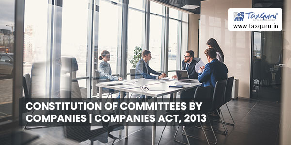 Constitution of Committees by Companies - Companies Act, 2013