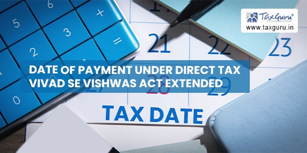 Date of payment under Direct Tax Vivad se Vishwas Act extended