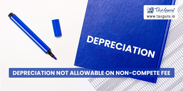Depreciation not allowable on non-compete fee