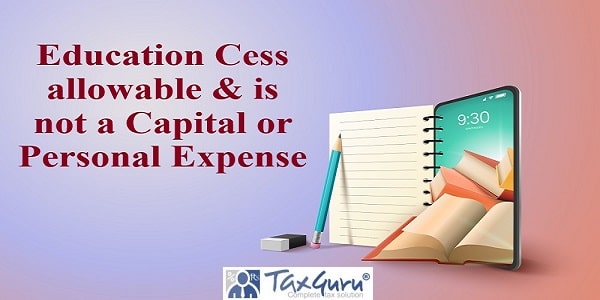 Education Cess allowable & is not a Capital or Personal Expense