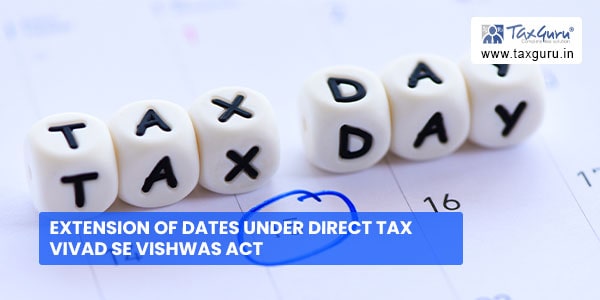 Extension of dates under Direct Tax Vivad se Vishwas Act