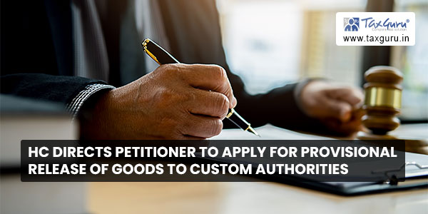 HC Directs petitioner to apply for provisional release of goods to Custom Authorities