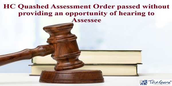 HC Quashed Assessment Order passed without providing an opportunity of hearing to Assessee