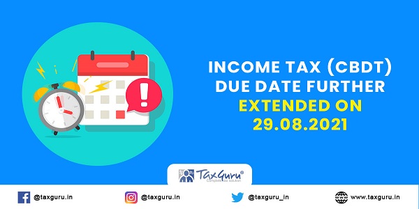 Income Tax (CBDT) Due Date Further Extended on 29.08.2021