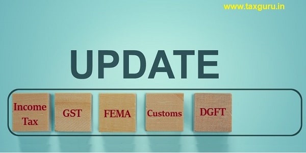 Income Tax, GST, FEMA, Customs, DGFT Updates