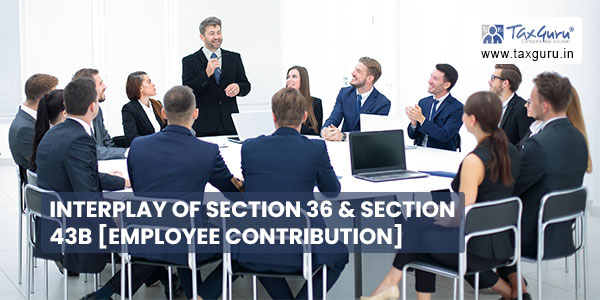 Interplay of section 36 & section 43B [Employee Contribution]