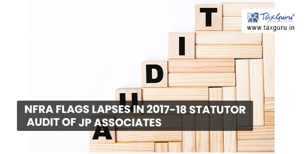 NFRA flags lapses in 2017-18 statutory audit of JP Associates