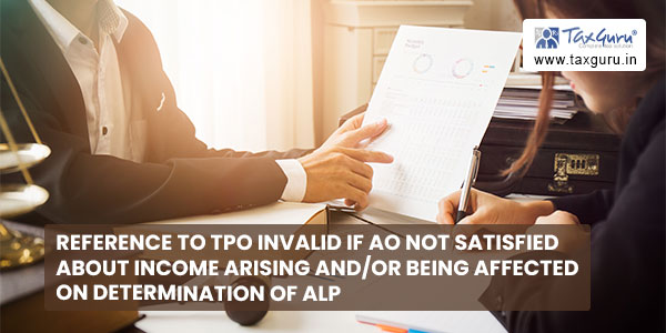 Reference to TPO invalid if AO not satisfied about income arising andor being affected on determination of ALP
