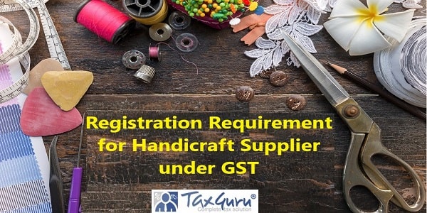 Registration Requirement for Handicraft Supplier under GST