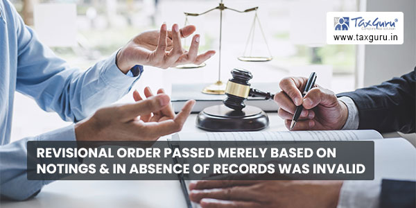 Revisional order passed merely based on notings & in absence of records was invalid