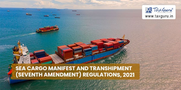 Sea Cargo Manifest and Transhipment (Seventh Amendment) Regulations, 2021