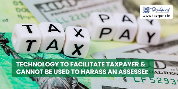 Technology to facilitate taxpayer & cannot be used to harass an assessee