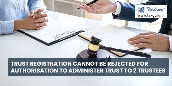 Trust Registration cannot be rejected for authorisation to administer trust to 2 Trustees