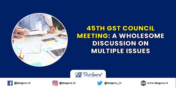45th GST Council Meeting A wholesome discussion on multiple issues